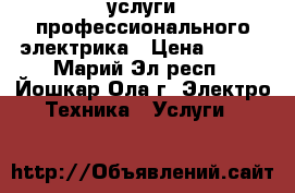 услуги профессионального электрика › Цена ­ 100 - Марий Эл респ., Йошкар-Ола г. Электро-Техника » Услуги   